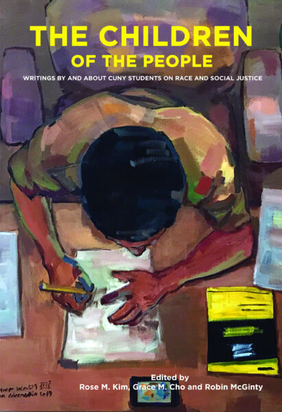 The Children of the People: Writings by and about CUNY Students on Race and Social Justice. Edited by Rose M. Kim, Grace M. Cho, and Robin McGinty.